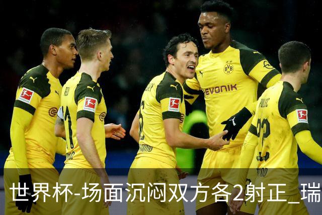 世界杯-场面沉闷双方各2射正 瑞士0-0哥伦比亚进加时