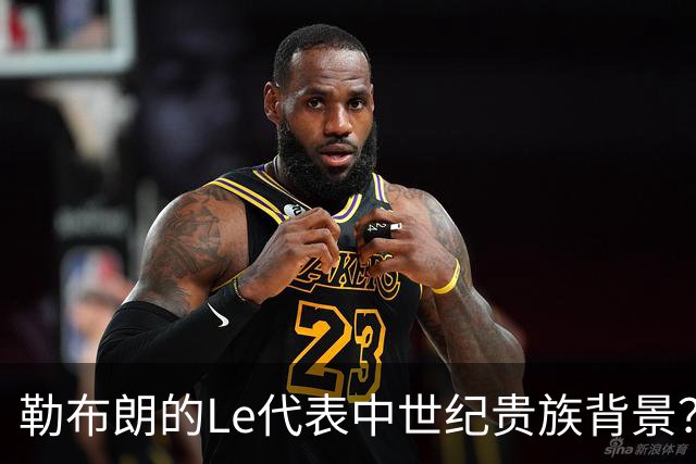 勒布朗的Le代表中世纪贵族背景？欧洲姓氏中的前缀究竟是啥意思？