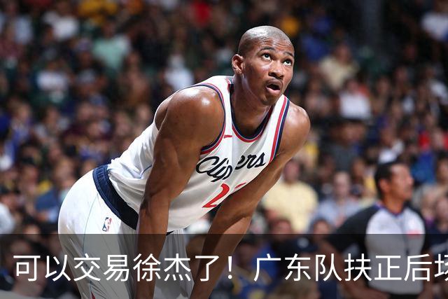 可以交易徐杰了！广东队扶正后场大杀器，朱芳雨亲自作担保！