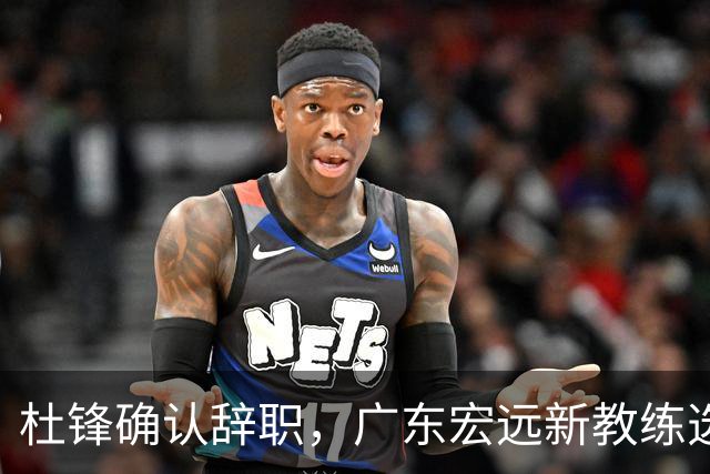 杜锋确认辞职，广东宏远新教练选定在即，张文逸交易传闻再引关注！