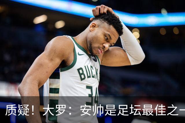 质疑！大罗：安帅是足坛最佳之一，但竟然不带佩德罗，用人也不对