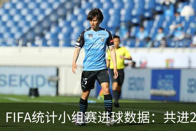 FIFA统计小组赛进球数据：共进215球+场均3球，法德荷均进10球